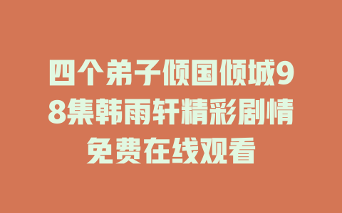 四个弟子倾国倾城98集韩雨轩精彩剧情免费在线观看