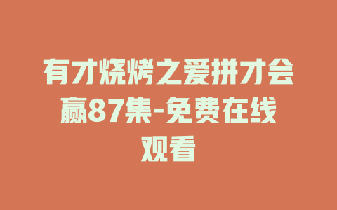 有才烧烤之爱拼才会赢87集-免费在线观看