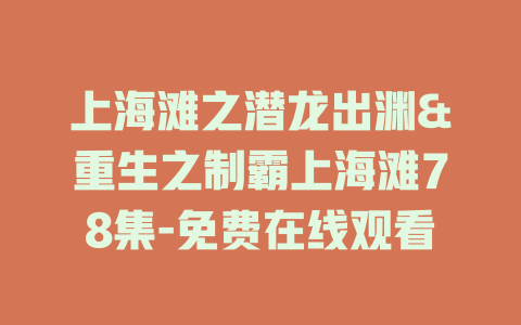 上海滩之潜龙出渊&重生之制霸上海滩78集-免费在线观看