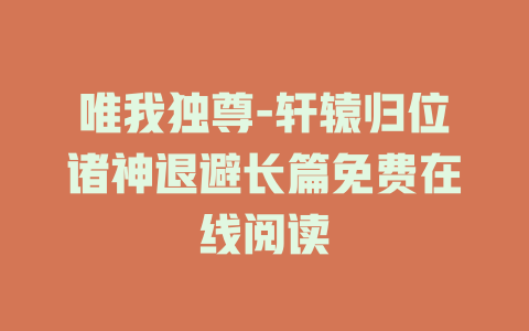 唯我独尊-轩辕归位诸神退避长篇免费在线阅读