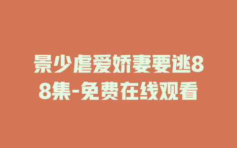 景少虐爱娇妻要逃88集-免费在线观看