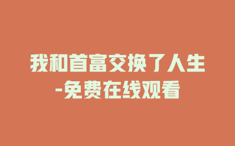 我和首富交换了人生-免费在线观看