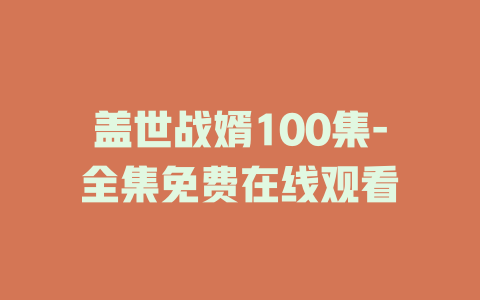 盖世战婿100集-全集免费在线观看