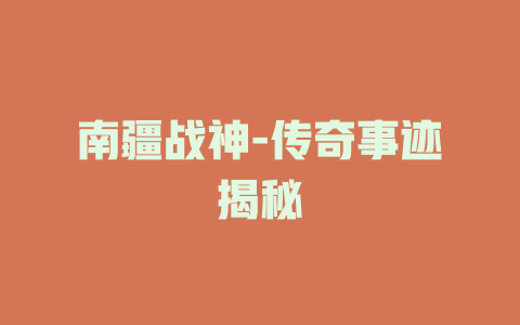 南疆战神-传奇事迹揭秘