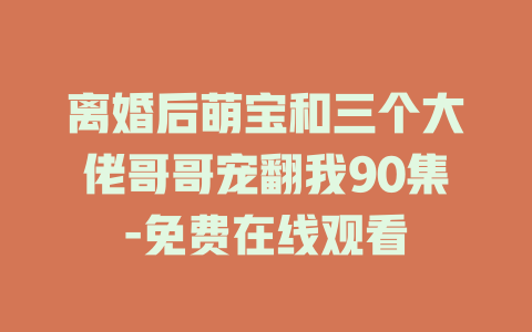 离婚后萌宝和三个大佬哥哥宠翻我90集-免费在线观看