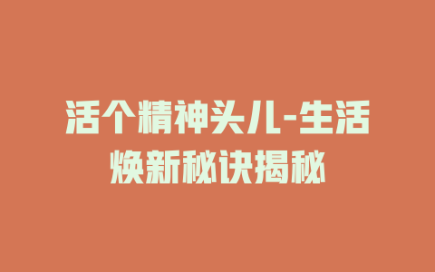 活个精神头儿-生活焕新秘诀揭秘