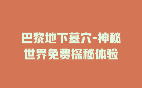 巴黎地下墓穴-神秘世界免费探秘体验