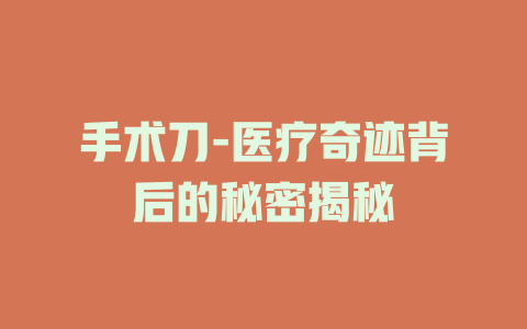 手术刀-医疗奇迹背后的秘密揭秘