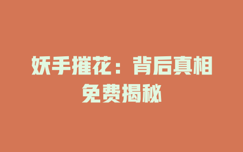 妖手摧花：背后真相免费揭秘