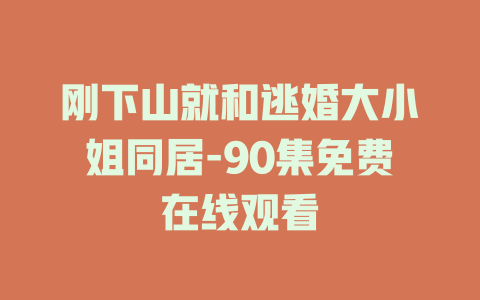 刚下山就和逃婚大小姐同居-90集免费在线观看