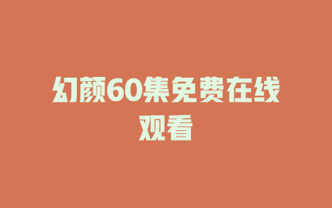 幻颜60集免费在线观看
