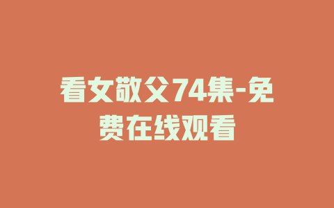 看女敬父74集-免费在线观看