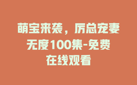 萌宝来袭，厉总宠妻无度100集-免费在线观看