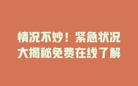情况不妙！紧急状况大揭秘免费在线了解