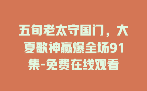 五旬老太守国门，大夏歌神赢爆全场91集-免费在线观看