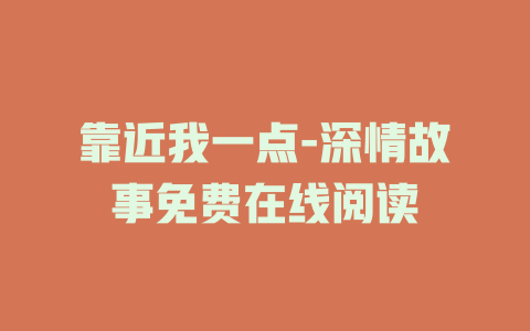 靠近我一点-深情故事免费在线阅读