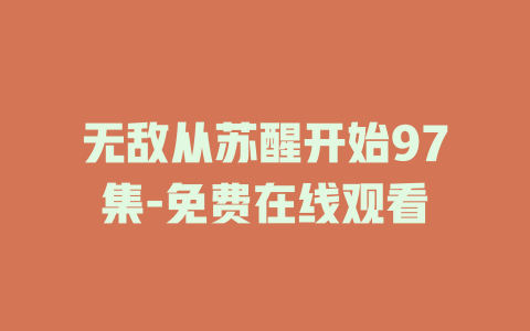 无敌从苏醒开始97集-免费在线观看