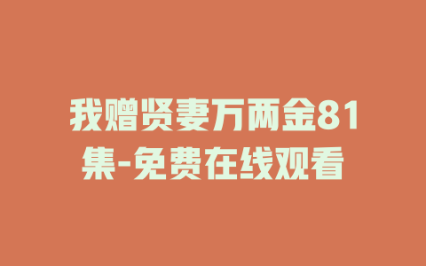 我赠贤妻万两金81集-免费在线观看