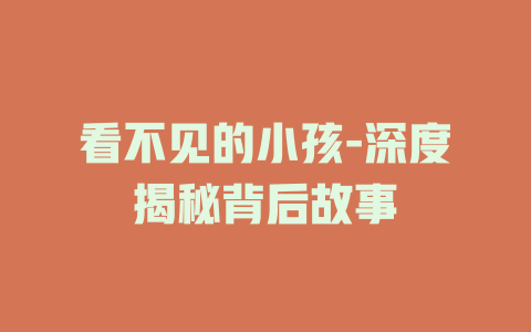 看不见的小孩-深度揭秘背后故事