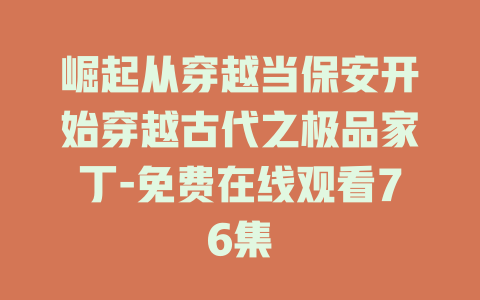 崛起从穿越当保安开始穿越古代之极品家丁-免费在线观看76集