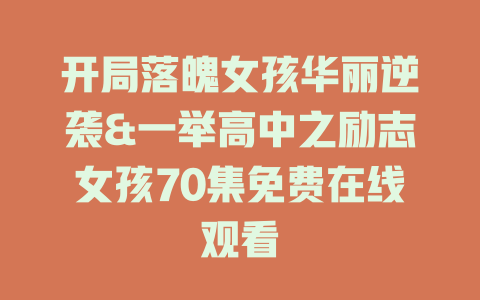 开局落魄女孩华丽逆袭&一举高中之励志女孩70集免费在线观看