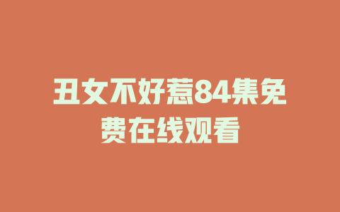 丑女不好惹84集免费在线观看