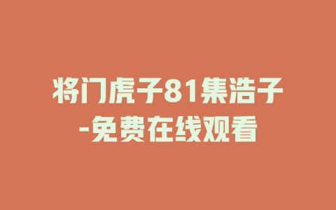 将门虎子81集浩子-免费在线观看
