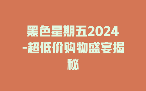 黑色星期五2024-超低价购物盛宴揭秘