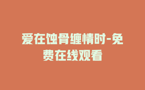 爱在蚀骨缠情时-免费在线观看
