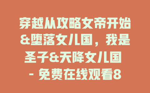 穿越从攻略女帝开始&堕落女儿国，我是圣子&天降女儿国 - 免费在线观看82集