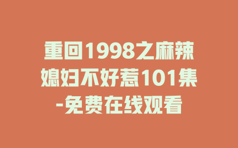 重回1998之麻辣媳妇不好惹101集-免费在线观看