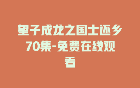 望子成龙之国士还乡70集-免费在线观看