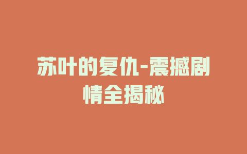 苏叶的复仇-震撼剧情全揭秘
