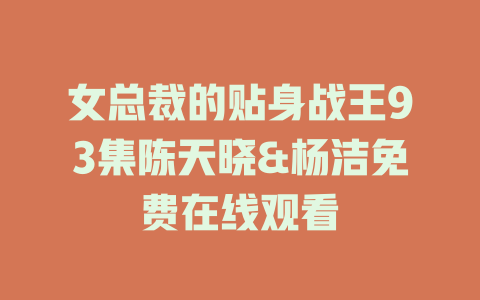 女总裁的贴身战王93集陈天晓&杨洁免费在线观看