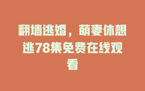 翻墙逃婚，萌妻休想逃78集免费在线观看