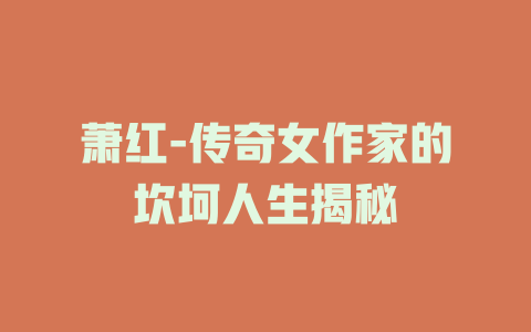 萧红-传奇女作家的坎坷人生揭秘