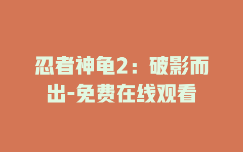 忍者神龟2：破影而出-免费在线观看