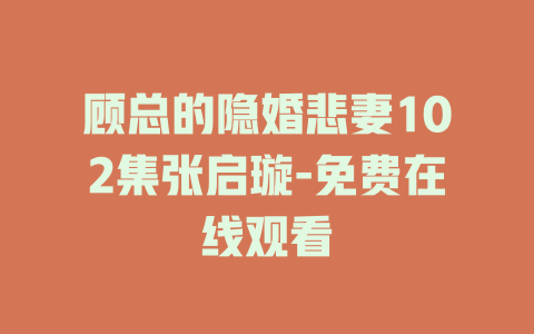 顾总的隐婚悲妻102集张启璇-免费在线观看