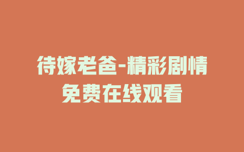 待嫁老爸-精彩剧情免费在线观看