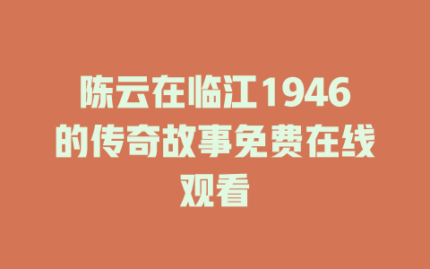 陈云在临江1946的传奇故事免费在线观看