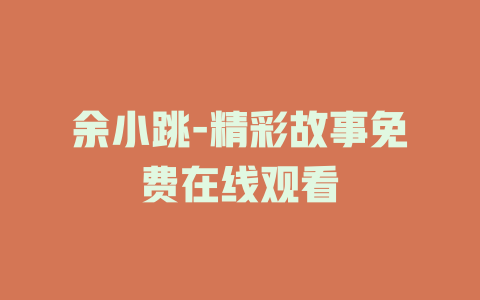 余小跳-精彩故事免费在线观看