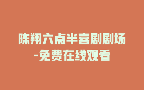 陈翔六点半喜剧剧场-免费在线观看