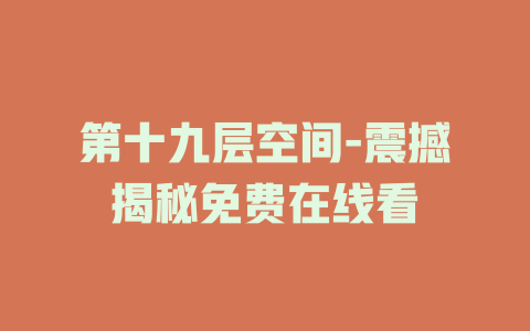 第十九层空间-震撼揭秘免费在线看