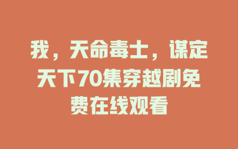 我，天命毒士，谋定天下70集穿越剧免费在线观看