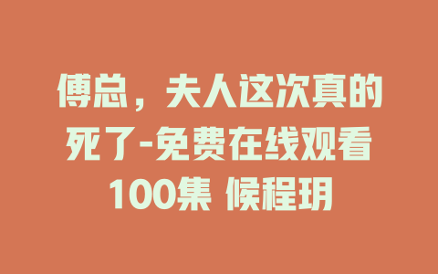 傅总，夫人这次真的死了-免费在线观看100集 候程玥