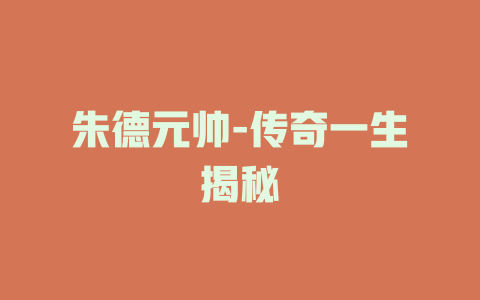 朱德元帅-传奇一生揭秘