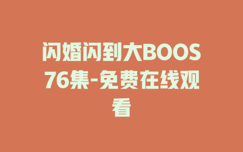 闪婚闪到大BOOS76集-免费在线观看
