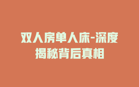 双人房单人床-深度揭秘背后真相