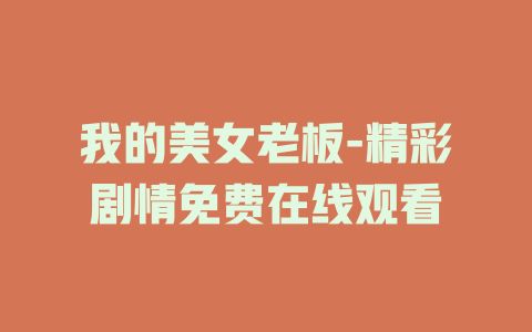 我的美女老板-精彩剧情免费在线观看