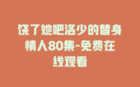 饶了她吧洛少的替身情人80集-免费在线观看